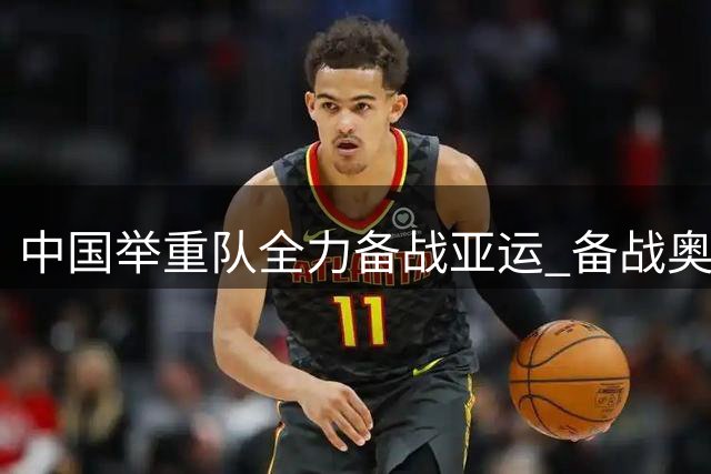 中国举重队全力备战亚运 备战奥运周期中考