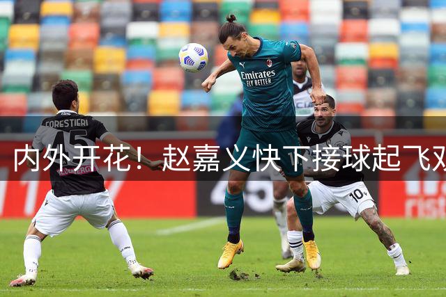 内外开花！赵嘉义快下接球起飞双手暴扣 底角三分一箭穿心