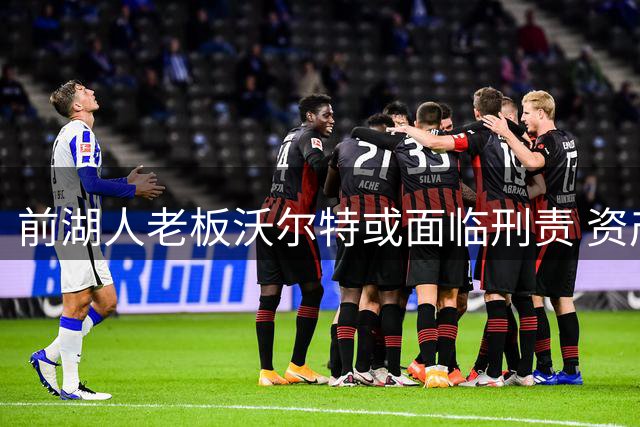 前湖人老板沃尔特或面临刑责 资产紧急出售