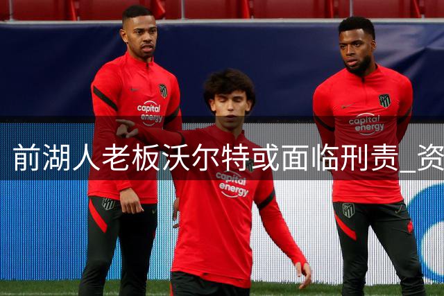 前湖人老板沃尔特或面临刑责 资产紧急出售