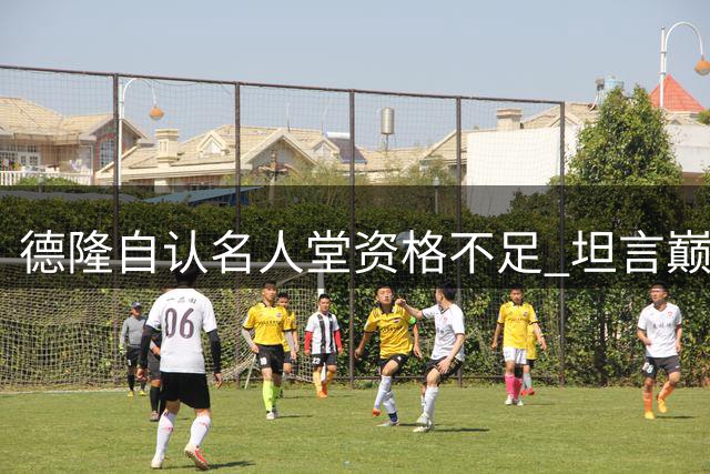 德隆自认名人堂资格不足 坦言巅峰短暂与全明星遗珠之憾