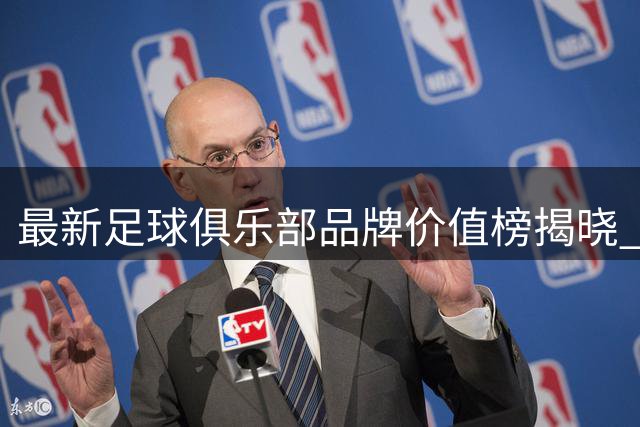 最新足球俱乐部品牌价值榜揭晓 皇马称霸全球 国安领跑中国