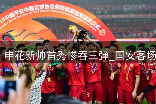 申花新帅首秀惨吞三弹 国安客场大胜显实力