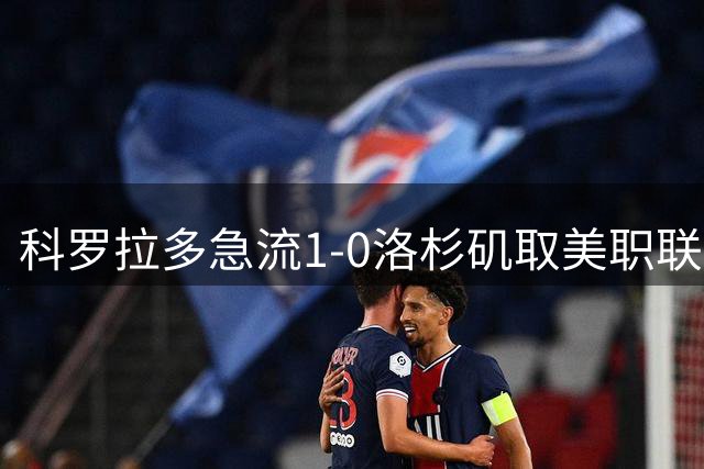 科罗拉多急流1-0洛杉矶取美职联3连胜