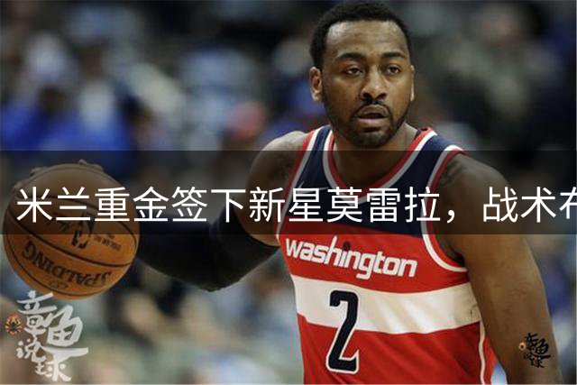 米兰重金签下新星莫雷拉，战术布局再升级
