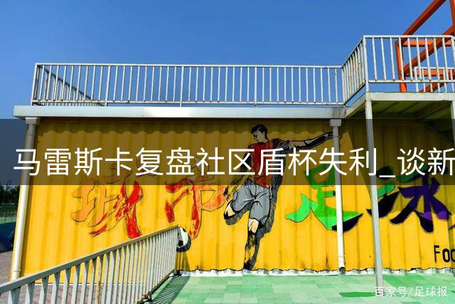 马雷斯卡复盘社区盾杯失利 谈新援表现及核心球员状态
