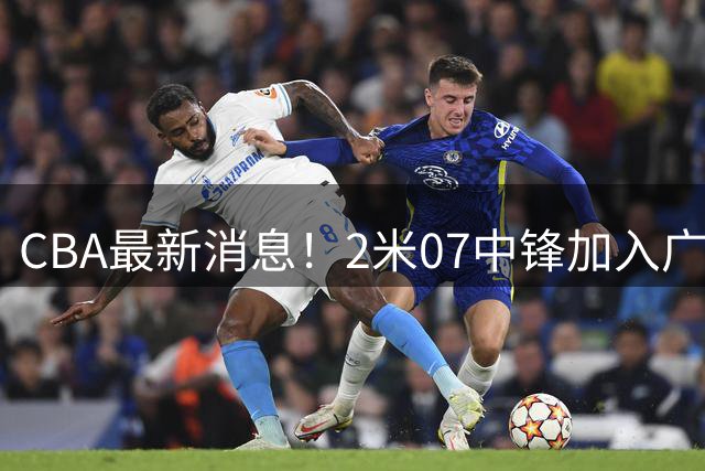 CBA最新消息！2米07中锋加入广东宏远，陈盈骏留在北京首钢